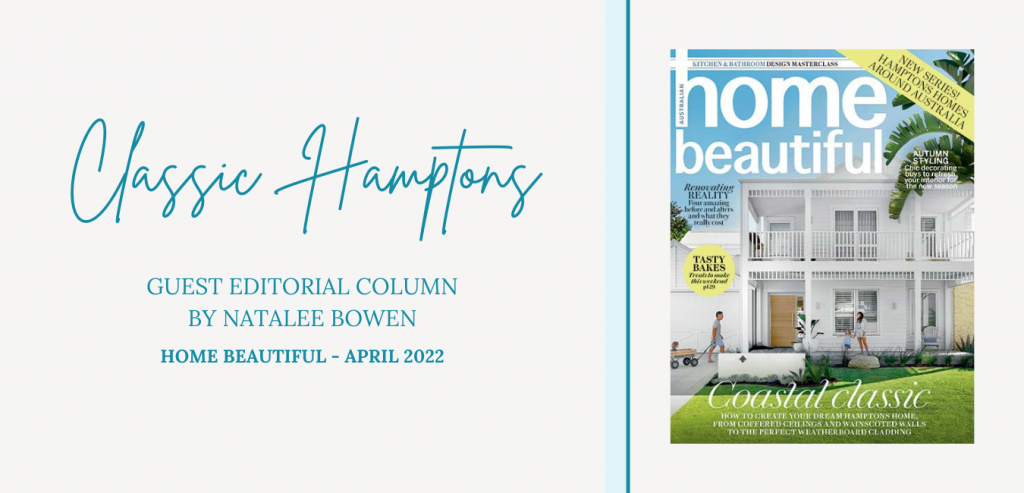 We have the pleasure of writing a series of guest editorial columns for Home Beautiful, focusing on a range of particular styles under the banner of Hamptons homes.  We commenced the series with the Classic style for the April edition of Home Beautiful. Within the walls of our homes, we are