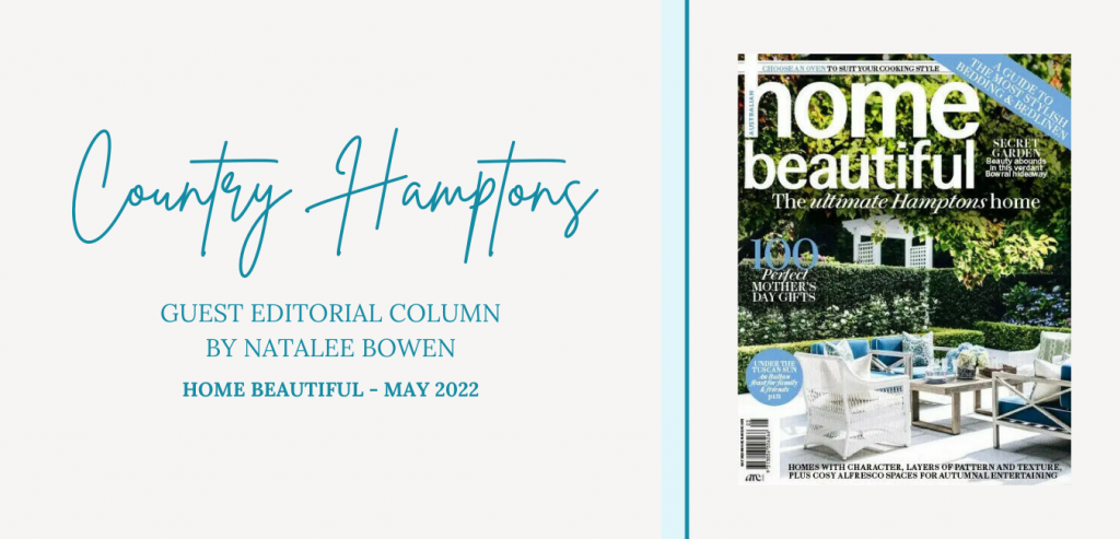 We have the pleasure of writing a series of guest editorial columns for Home Beautiful, focusing on a range of particular styles under the banner of Hamptons homes.  We continue the series with the Country style for the May edition of Home Beautiful.